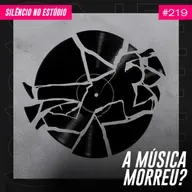 #219 - A Música Morreu?