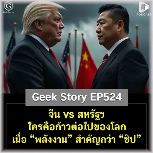 จีน vs สหรัฐฯ ใครคือก้าวต่อไปของโลก เมื่อ “พลังงาน” สำคัญกว่า “ชิป” | Geek Story EP524