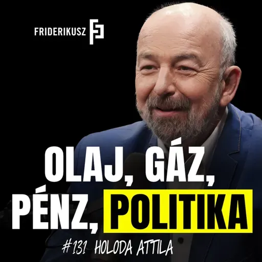 OLAJ, GÁZ, PÉNZ, POLITIKA - interjú Holoda Attila olajmérnökkel /// Friderikusz Podcast 131.