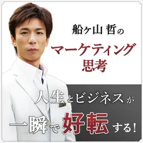 人生とビジネスが一瞬で好転する！船ヶ山哲のマーケティング思考