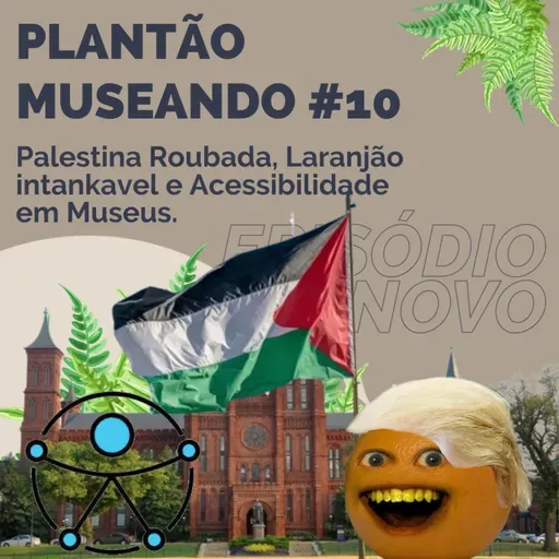 PLANTÃO MUSEANDO #10: Palestina Roubada, Laranjão intankavel e Acessibilidade em Museus.