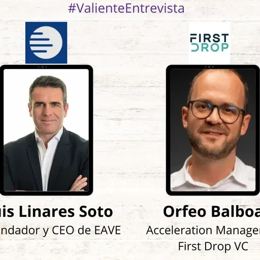 Valiente Entrevista a Orfeo Balboa -First Drop VC- y a Luis Linares -EAVE-