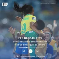 PFF DEBATE #197 - Seleção Brasileira direto de Cuiabá, Sub-20 e destaques da semana