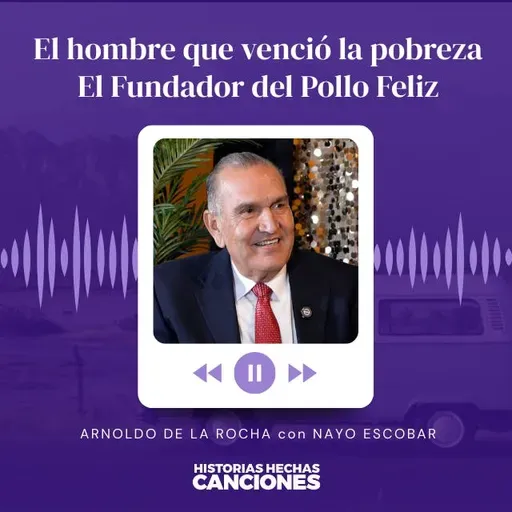 462. El hombre que venció la pobreza I El Fundador del Pollo Feliz - Arnoldo de la Rocha con Nayo Escobar