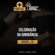 PodCast PIBF#2025_14 / Celebração da ignorância