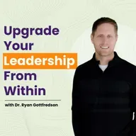 Transform Your Internal Operating System to Upgrade Your Leadership with Ryan Gottfredson