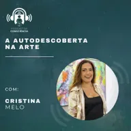 A Autodescoberta na Arte com Cristina Melo - Podcast da Consciência #64