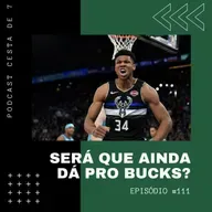 Cesta de 7 #111 - Será que ainda dá pro Bucks?