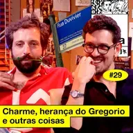 #29: CHARME, HERANÇA DO GREGORIO E OUTRAS COISAS