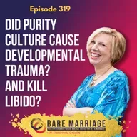 Episode 319: Did Purity Culture Cause Developmental Trauma--and Kill Libido?