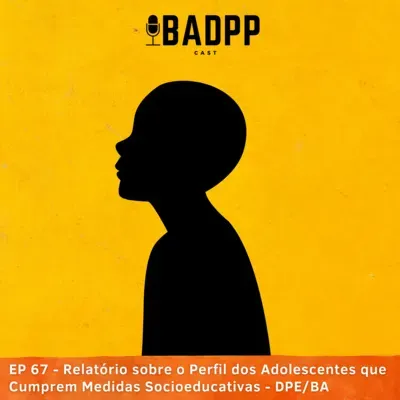 Ep 67 - FERNANDA MORAIS, BRUNO MOURA, GISELE AGUIAR: Relatório sobre o Perfil dos Adolescentes que Cumprem Medidas Socioeducativas - DPE/BA