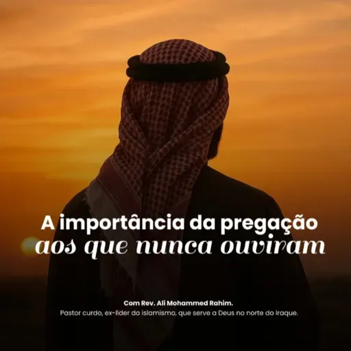 A importância da pregação aos que nunca ouviram - Rev. Ali Mohammed Rahim