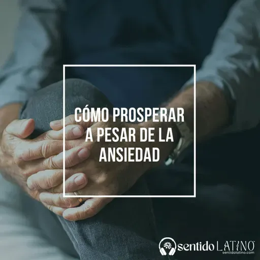 Cómo prosperar a pesar de la ansiedad