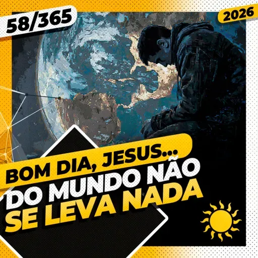 DO MUNDO NÃO SE LEVA NADA - Bom dia, Jesus! 58/365 (2026)
