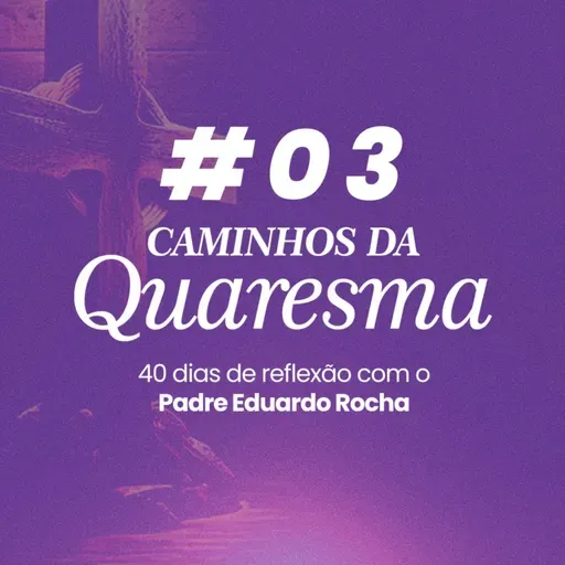 03º Dia da Quaresma - Conversão: mudar o centro da vida.