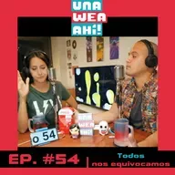 54: Una Wea Ahí! Todos nos equivocamos | #UWA