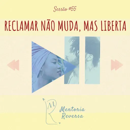 Reclamar não muda, mas liberta! - Sessão #55