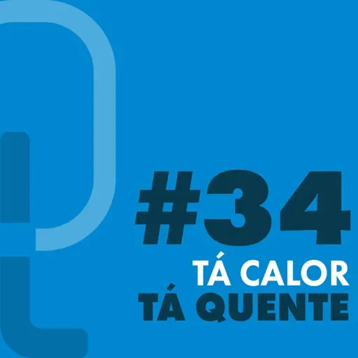 #34 - Tá calor, tá quente