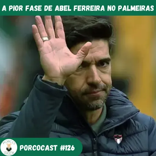 Porcocast 126- A pior fase de Abel Ferreira no Palmeiras