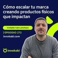 Cómo escalar tu marca digital creando productos físicos que impactan (Iván Lanchazo)
