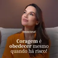 CORAGEM É OBEDECER MESMO QUANDO HÁ RISCO.