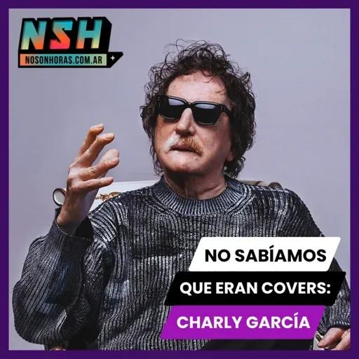 224. NSH - No sabíamos que eran covers: Charly García