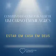 ESTAR EM CASA EM DEUS - Conversando com Deus à Luz de Um Curso em Milagres | UCEM | Na Frequência do Amor