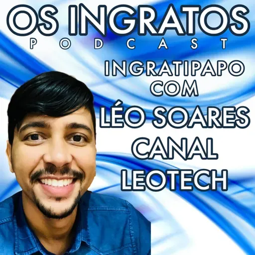 T2EP41 - INGRATIPAPO COM LÉO SOARES DO CANAL LEOTECH