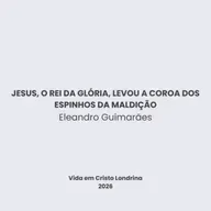 Jesus, o Rei da glória, levou a coroa dos espinhos da maldição - Eleandro Guimarães