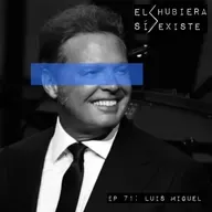 El Hubiera Sí Existe Ep 71: Luis Miguel