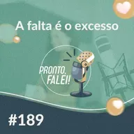 #189 – A falta é o excesso