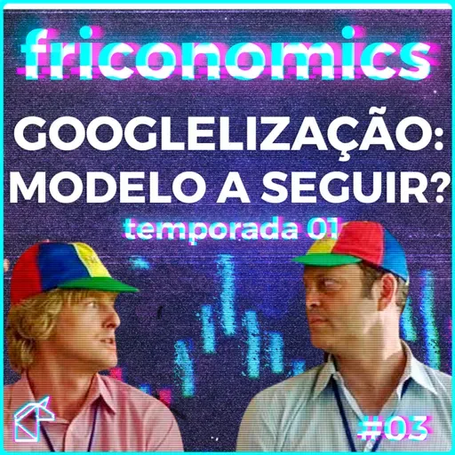 FRICONOMICS 003: A GOOGLELIZAÇÂO É O FUTURO DO TRABALHO?