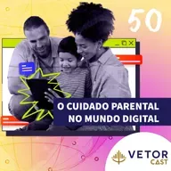 #VetorCast 50 - O Cuidado parental no mundo digital 