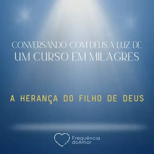 A HERANÇA DO FILHO DE DEUS - Conversando com Deus à Luz de Um Curso em Milagres | UCEM | Na Frequência do Amor