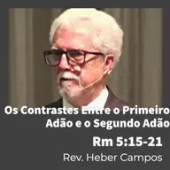 Os Contrastes Entre o Primeiro Adão e o Segundo Adão / Romanos 5:15-21 / Rev. Heber Campos