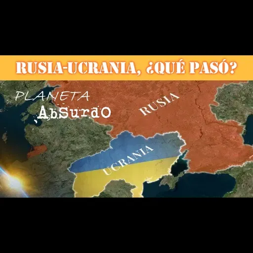 RUSIA-UCRANIA, ¿Qué Pasó? - Planeta Absurdo (2x04)
