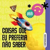 #69 - Coisas que eu preferia NÃO SABER