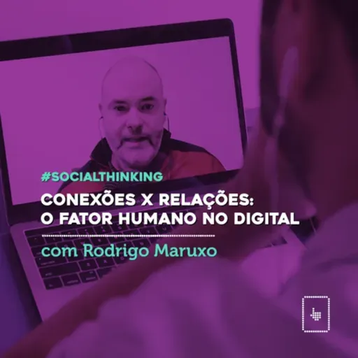 #04 Rodrigo Maruxo: conexões, relações e o fator humano no digital