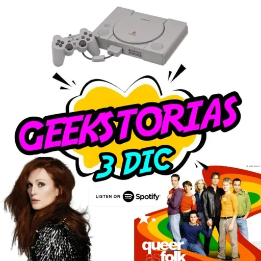 Geekstorias ep. 64: Diciembre 3 - Queer as Folk / Play Station / Yo soy Sam