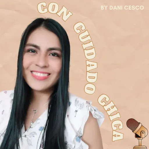 Cuestiónate todo y no des nada por sentado | Podcast de Con Cuidado Chica
