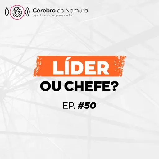 COMO SER UM BOM LÍDER PARA TER UMA EQUIPE EFICIENTE E EFICAZ! - Podcast Cérebro do Namura #50