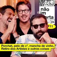 #11: PORCHAT, PELO DE C*, MANCHA DE VINHO, RETIRO DOS ARTISTAS E OUTRAS COISAS