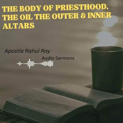 The body of Priesthood, the oil the outer & inner altars | Apostle Rahul Roy