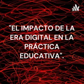 "EL IMPACTO DE LA ERA DIGITAL EN LA PRÁCTICA EDUCATIVA".
