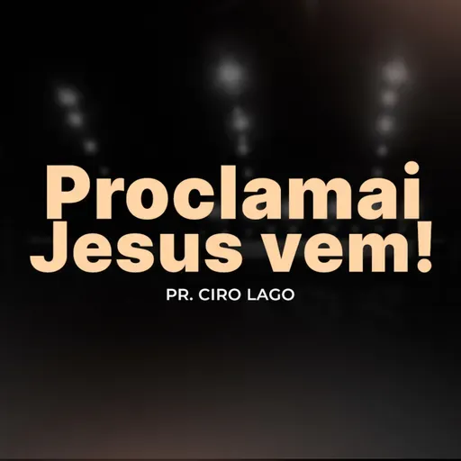 Proclamai Jesus vem! - Pr. Ciro Lago