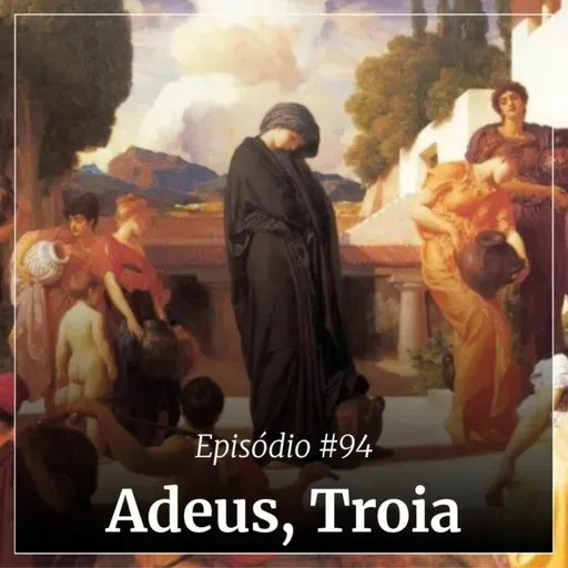 #94 - Adeus, Troia