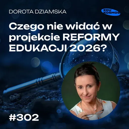 EDK#302: Czego nie widać w projekcie REFORMY EDUKACJI 2026? - Dorota Dziamska