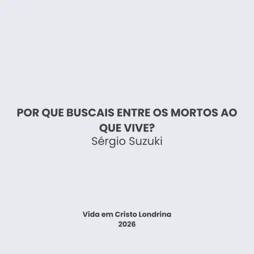 Por que buscais entre os mortos ao que vive? - Sérgio Suzuki