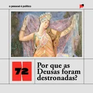 #72: Por que as Deusas foram destronadas?