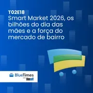 Bluetimes Talks #T02EP18 - A força do mercado de bairro, decisões no escuro e os bilhões do Dia das Mães